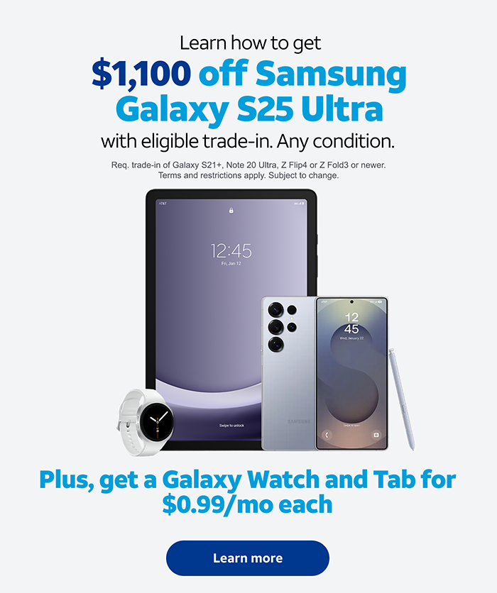 Learn how to get the Samsung Galaxy 25+ for $12.99/mo. Plus, get a Galaxy Watch and Tab for $0.99/mo each. Req’s 0% APR 36-mo. agmt & qual. wireless plan. Well-qual. customers. Restrictions apply.